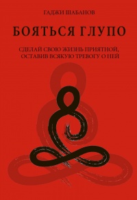 Бояться глупо. Сделай свою жизнь приятной оставив всякую тревогу о ней - Гаджи Шабанов