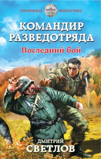 Командир разведотряда. Последний бой - Дмитрий Светлов