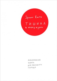 Тишина в эпоху шума. Маленькая книга для большого города - Эрлинг Кагге