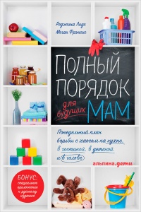 Полный порядок для будущих мам. Понедельный план борьбы с хаосом на кухне, в гостиной, в детской и в голове - Меган Фрэнсис