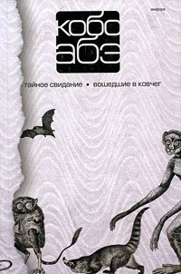 Кобо Абэ. Собрание сочинений в 4 томах. Том 3. Тайное свидание. Вошедшие в ковчег - Кобо Абэ