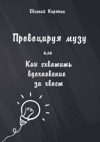 Провоцируя музу, или Как схватить вдохновение за хвост - Евгений Карякин