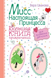 Мисс Настоящая Принцесса. Большая книга приключений для классных девчонок (сборник) - Вера Иванова