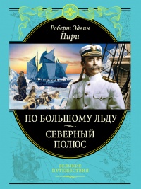 По большому льду. Северный полюс - Роберт Эдвин Пири