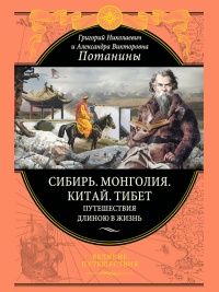 Сибирь. Монголия. Китай. Тибет. Путешествия длиною в жизнь - Григорий Потанин