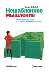 Нешаблонное мышление. Проверенная методика достижения амбициозных целей - Джон О'Кифф