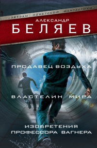 Продавец воздуха. Властелин мира. Изобретения профессора Вагнера - Александр Беляев