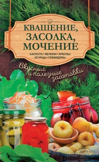 Квашение, засолка, мочение. Капуста, яблоки, абрузы, огурцы, помидоры - Анна Кобец
