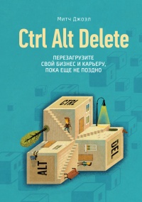 Ctrl Alt Delete. Перезагрузите свой бизнес и карьеру, пока еще не поздно - Митч Джоэл