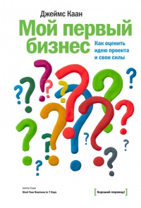 Мой первый бизнес. Как оценить идею проекта и свои силы - Джеймс Каан