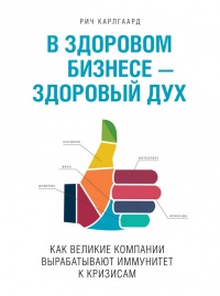 В здоровом бизнесе — здоровый дух. Как великие компании вырабатывают иммунитет к кризисам - Рич Карлгаард