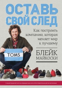 Оставь свой след. Как построить компанию, которая меняет мир к лучшему - Блейк Майкоски