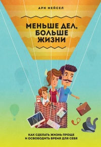 Меньше дел, больше жизни. Как сделать жизнь проще и освободить время для себя - Ари Мейсел