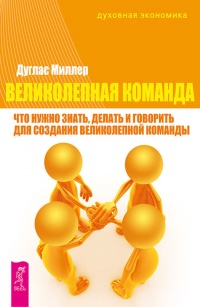 Великолепная команда. Что нужно знать, делать и говорить для создания великолепной команды - Дуглас Миллер