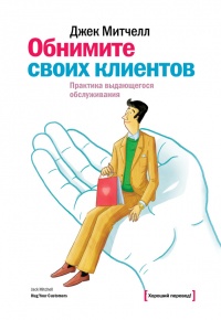 Обнимите своих клиентов. Практика выдающегося обслуживания - Джек Митчелл