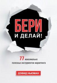 Бери и делай! 77 максимально полезных инструментов маркетинга - Дэвид Ньюман