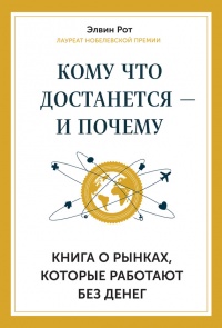 Кому что достанется - и почему. Книга о рынках, которые работают без денег - Элвин Рот