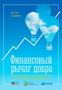 Финансовый рычаг добра. Новые горизонты благотворительности и социального инвестирования - Лестер Саламон