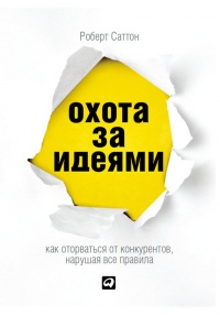 Охота за идеями. Как оторваться от конкурентов, нарушая все правила - Роберт И. Саттон