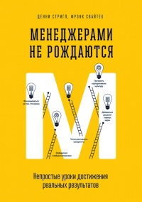 Менеджерами не рождаются. Непростые уроки достижения реальных результатов - Фрэнк Свайтек