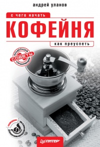 Кофейня. С чего начать, как преуспеть - Андрей Николаевич Уланов