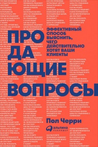 Продающие вопросы. Эффективный способ выяснить, чего действительно хотят ваши клиенты - Пол Черри