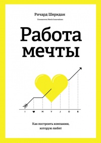Работа мечты. Как построить компанию, которую любят - Ричард Бринсли Шеридан