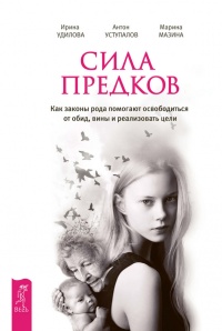 Сила предков. Как законы рода помогают освободиться от обид, вины и реализовать цели - Марина Мазина