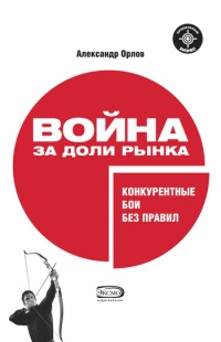 Война за доли рынка. Конкурентные бои без правил - Александр Орлов