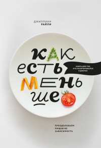Как есть меньше. Преодолеваем пищевую зависимость - Райли Джиллиан