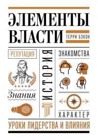 Элементы власти: уроки лидерства и влияния - Терри Бэкон