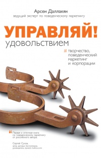 Управляй удовольствием! Творчество, поведенческий маркетинг и корпорации - Арсен Даллакян