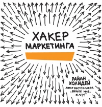 Хакер маркетинга. Креатив и технологии - Райан Холидей