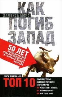 Как погиб Запад. 50 лет экономической недальновидности и суровый выбор впереди - Дамбиса Мойо