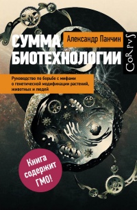 Сумма биотехнологии. Руководство по борьбе с мифами о генетической модификации растений, животных и людей - Александр Панчин