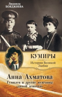 Анна Ахматова. Гумилев и другие мужчины "дикой девочки" - Людмила Бояджиева