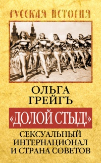 "Долой стыд!" Сексуальный Интернационал и Страна Советов - Ольга Грейгъ
