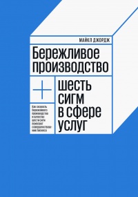 Бережливое производство плюс шесть сигм в сфере услуг. Как скорость бережливого производства и качество шести сигм помогают совершенствованию бизнеса - Майкл Л. Джордж