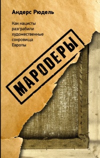 Мародеры. Как нацисты разграбили художественные сокровища Европы - Андерс Рюдель