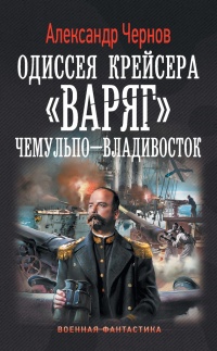 Одиссея крейсера "Варяг". Чемульпо-Владивосток - Александр Чернов