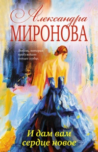 И дам вам сердце новое - Александра Миронова