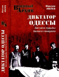 Диктатор Одессы. Зигзаги судьбы белого генерала - Максим Ивлев