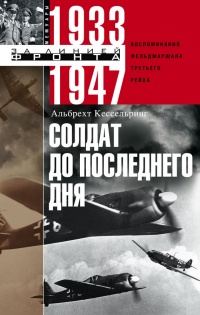 Солдат до последнего дня. Воспоминания фельдмаршала Третьего рейха. 1933-1947 - Альбрехт Кессельринг