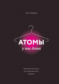 Атомы у нас дома. Удивительная наука за повседневными вещами - Крис Вудфорд