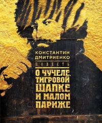 Повесть о чучеле, Тигровой Шапке и Малом Париже - Константин Дмитриенко