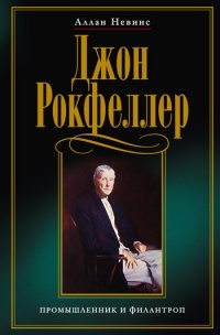 Джон Рокфеллер. Промышленник и филантроп - Аллан Невинс