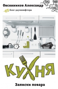 Кухня. Записки повара - Александр Овсянников