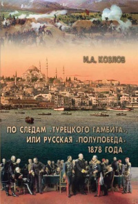 По следам "Турецкого гамбита", или Русская "полупобеда" 1878 года - Игорь Козлов