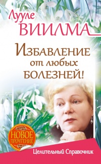 Лууле Виилма. Избавление от любых болезней! Целительный справочник - Лууле Виилма