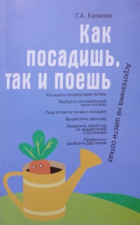 Как посадишь, так и поешь. Агротехника на шести сотках - Галина Кизима